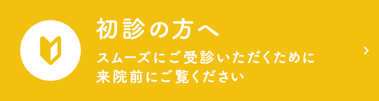 初診の方へ スムーズにご受診いただくために来院前にご覧ください